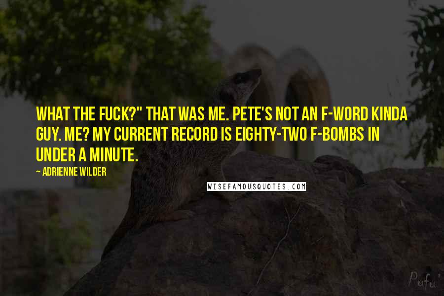 Adrienne Wilder Quotes: What the fuck?" That was me. Pete's not an f-word kinda guy. Me? My current record is eighty-two F-bombs in under a minute.