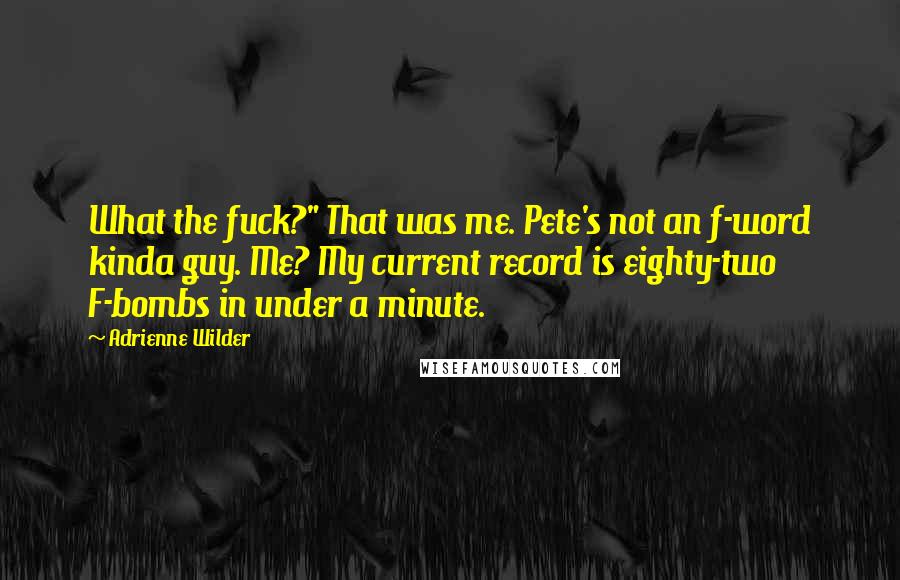 Adrienne Wilder Quotes: What the fuck?" That was me. Pete's not an f-word kinda guy. Me? My current record is eighty-two F-bombs in under a minute.