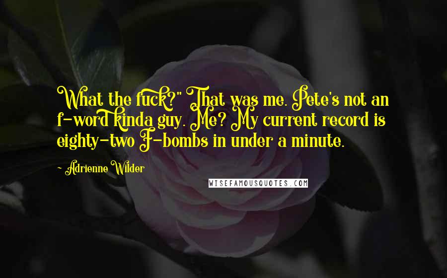 Adrienne Wilder Quotes: What the fuck?" That was me. Pete's not an f-word kinda guy. Me? My current record is eighty-two F-bombs in under a minute.