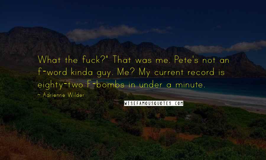 Adrienne Wilder Quotes: What the fuck?" That was me. Pete's not an f-word kinda guy. Me? My current record is eighty-two F-bombs in under a minute.