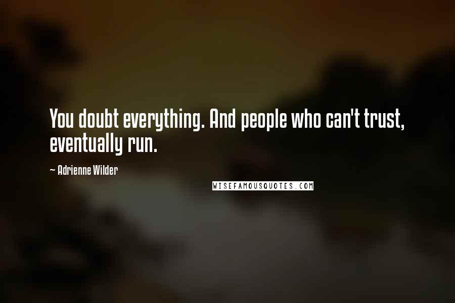 Adrienne Wilder Quotes: You doubt everything. And people who can't trust, eventually run.