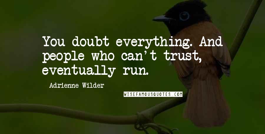 Adrienne Wilder Quotes: You doubt everything. And people who can't trust, eventually run.