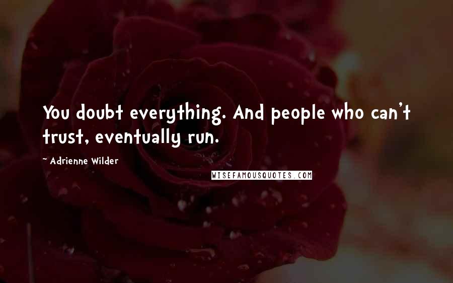 Adrienne Wilder Quotes: You doubt everything. And people who can't trust, eventually run.