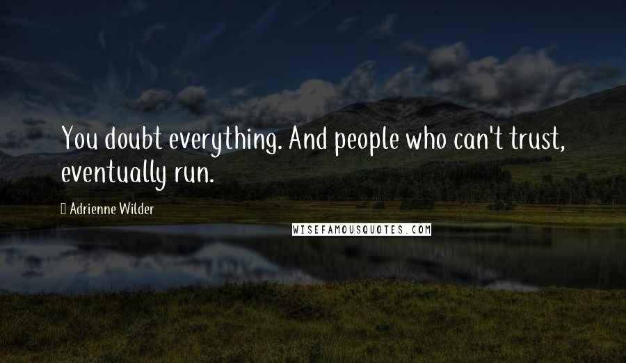 Adrienne Wilder Quotes: You doubt everything. And people who can't trust, eventually run.