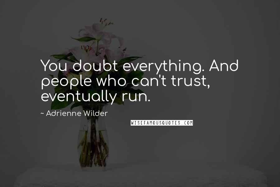 Adrienne Wilder Quotes: You doubt everything. And people who can't trust, eventually run.