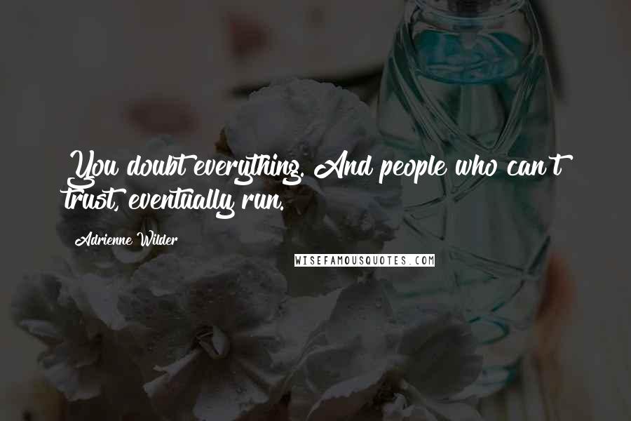 Adrienne Wilder Quotes: You doubt everything. And people who can't trust, eventually run.