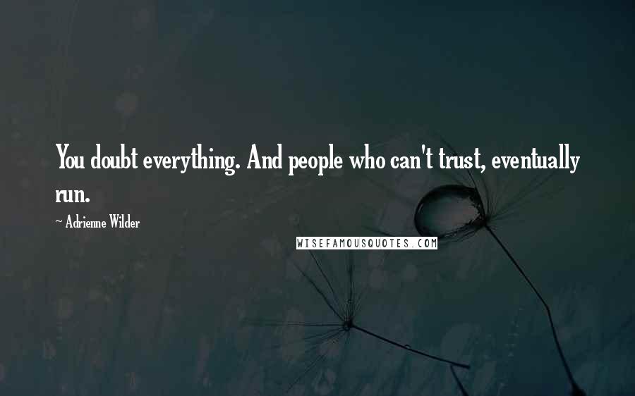 Adrienne Wilder Quotes: You doubt everything. And people who can't trust, eventually run.