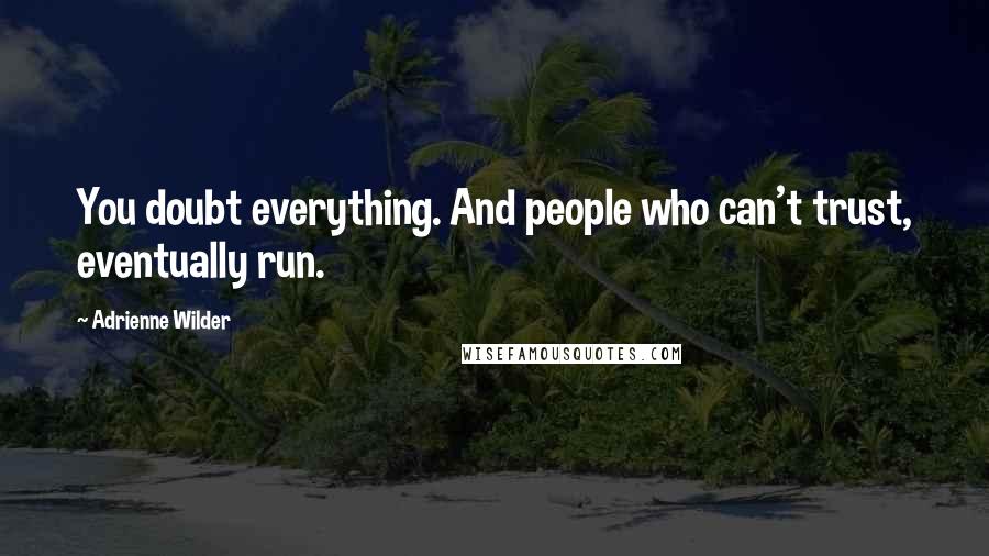 Adrienne Wilder Quotes: You doubt everything. And people who can't trust, eventually run.
