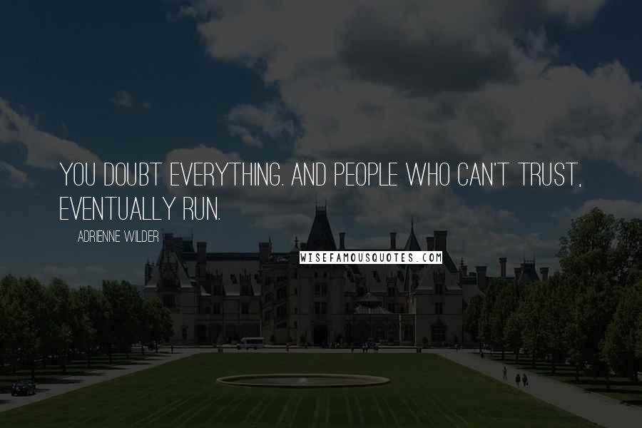 Adrienne Wilder Quotes: You doubt everything. And people who can't trust, eventually run.