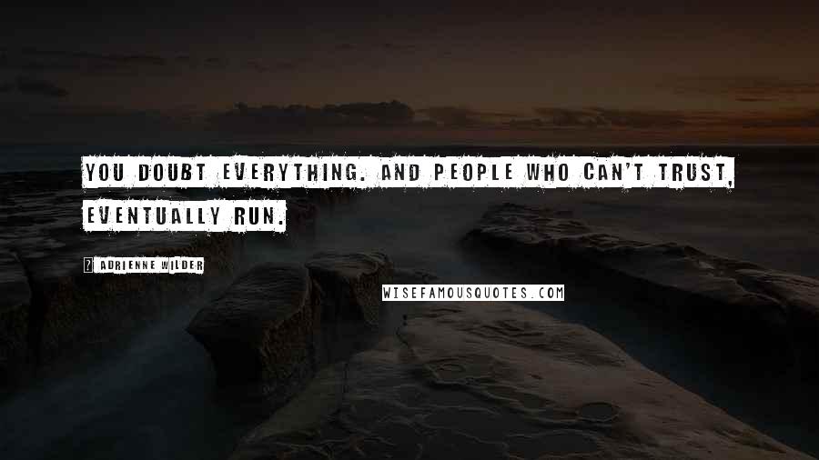 Adrienne Wilder Quotes: You doubt everything. And people who can't trust, eventually run.