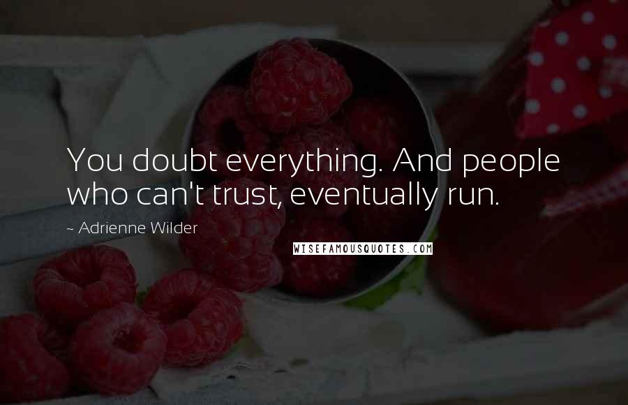 Adrienne Wilder Quotes: You doubt everything. And people who can't trust, eventually run.