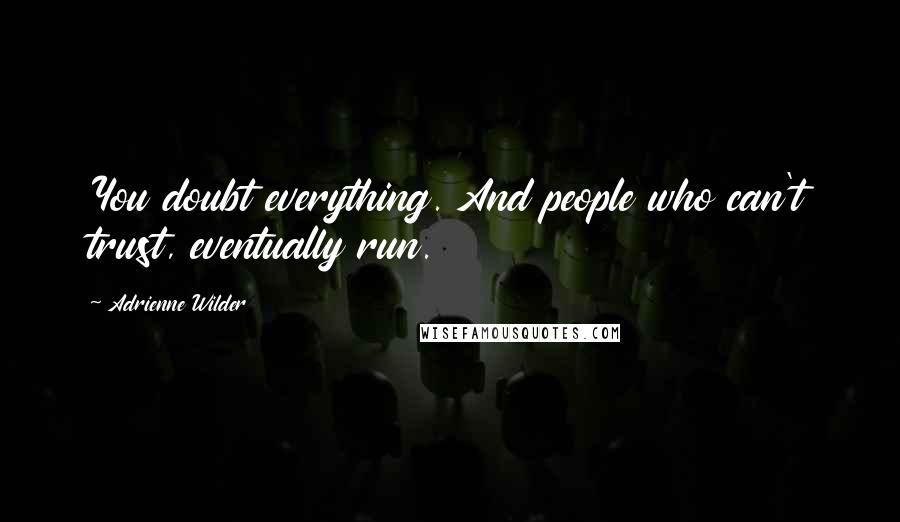 Adrienne Wilder Quotes: You doubt everything. And people who can't trust, eventually run.