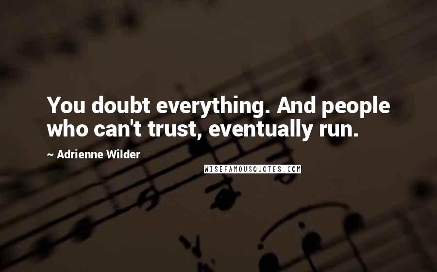 Adrienne Wilder Quotes: You doubt everything. And people who can't trust, eventually run.