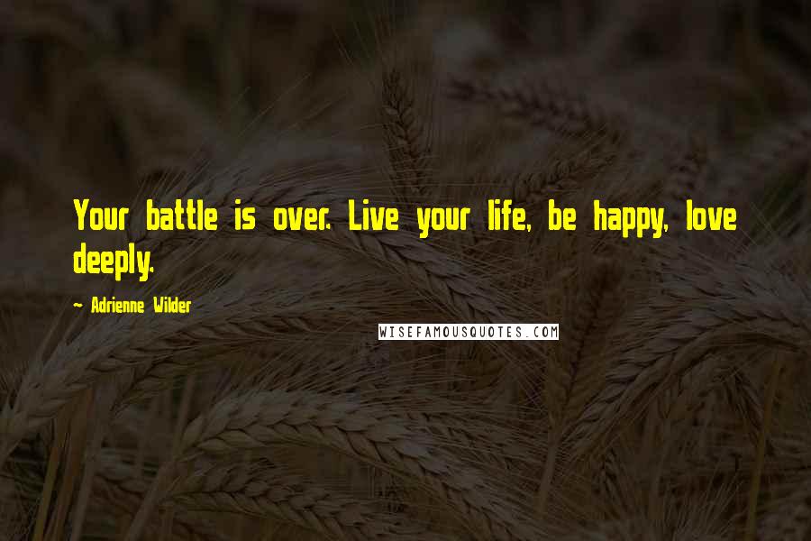 Adrienne Wilder Quotes: Your battle is over. Live your life, be happy, love deeply.