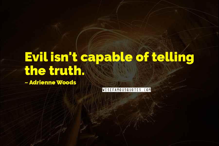 Adrienne Woods Quotes: Evil isn't capable of telling the truth.