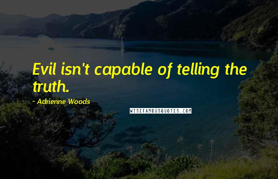 Adrienne Woods Quotes: Evil isn't capable of telling the truth.