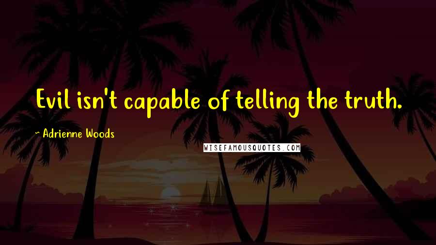 Adrienne Woods Quotes: Evil isn't capable of telling the truth.