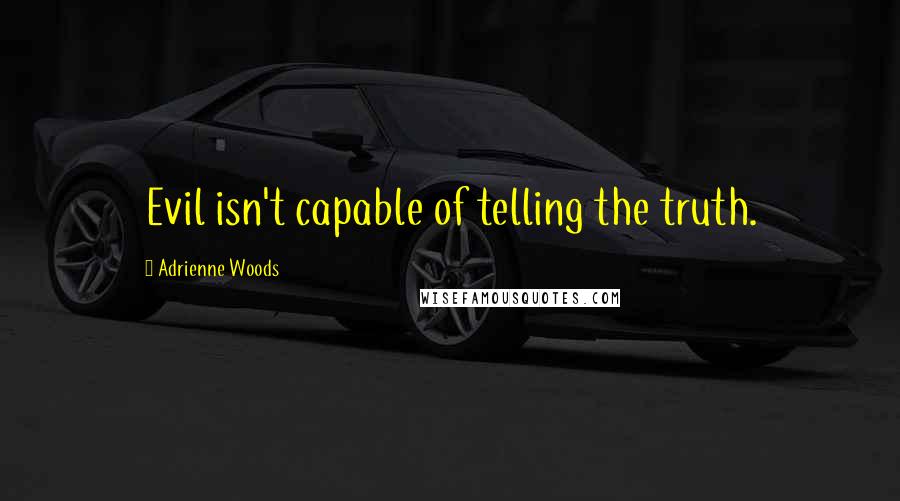 Adrienne Woods Quotes: Evil isn't capable of telling the truth.