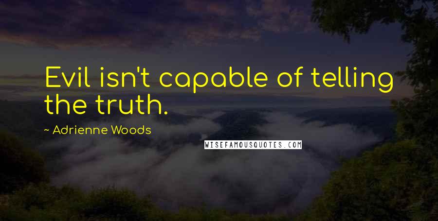 Adrienne Woods Quotes: Evil isn't capable of telling the truth.