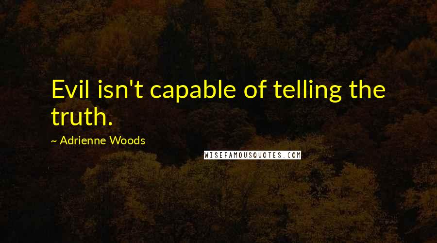 Adrienne Woods Quotes: Evil isn't capable of telling the truth.