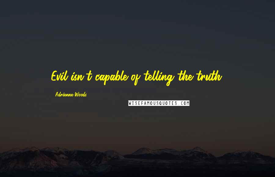 Adrienne Woods Quotes: Evil isn't capable of telling the truth.