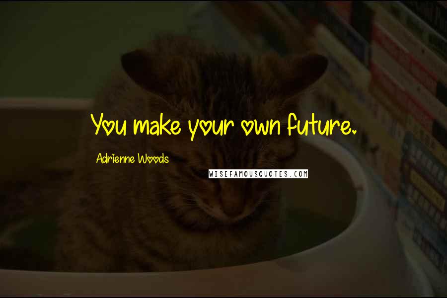 Adrienne Woods Quotes: You make your own future.