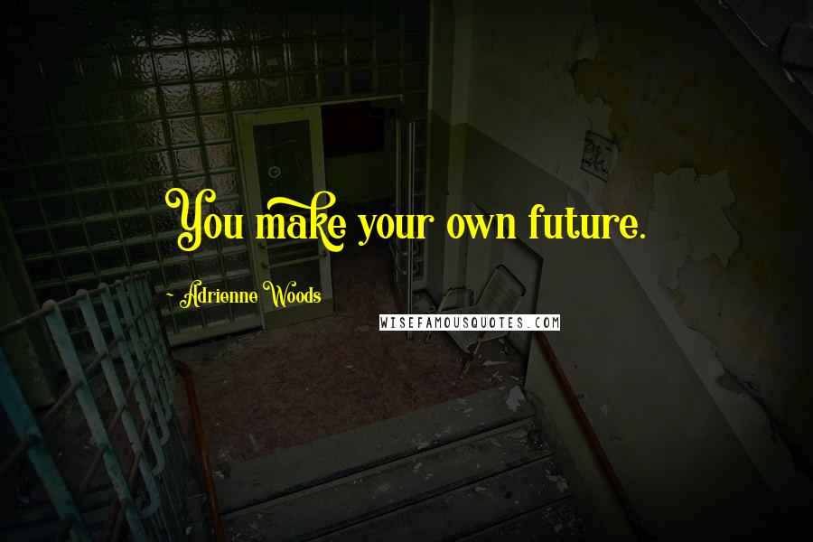 Adrienne Woods Quotes: You make your own future.