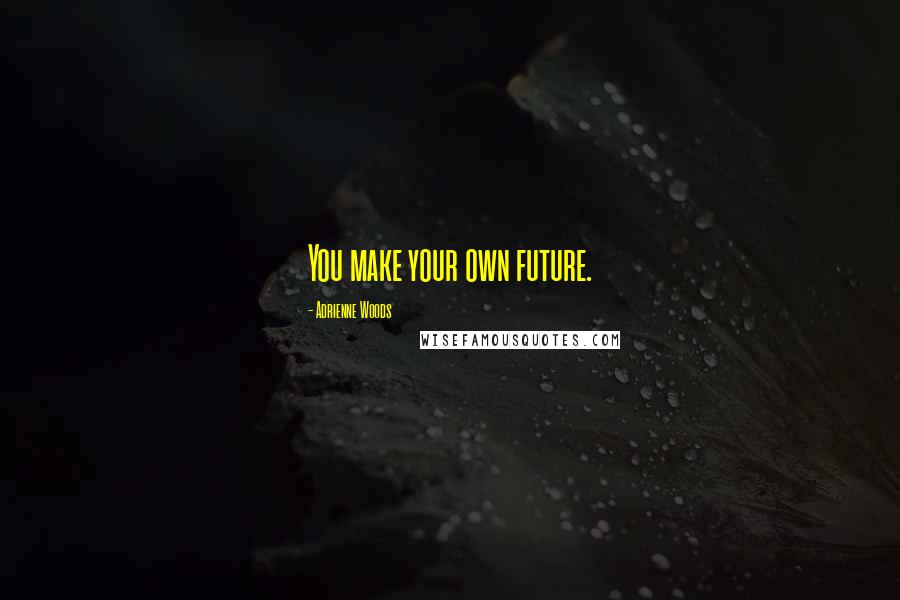 Adrienne Woods Quotes: You make your own future.