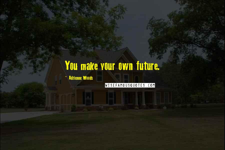 Adrienne Woods Quotes: You make your own future.