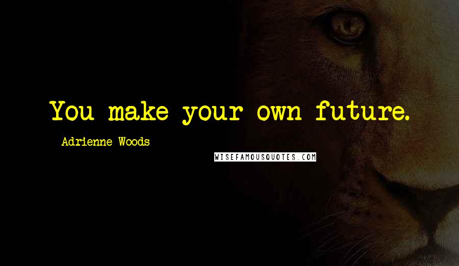 Adrienne Woods Quotes: You make your own future.