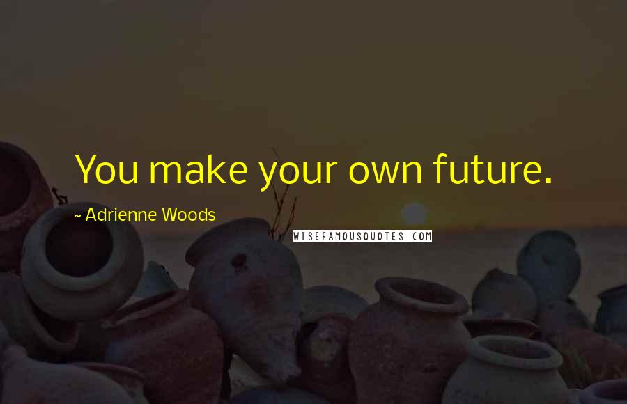 Adrienne Woods Quotes: You make your own future.