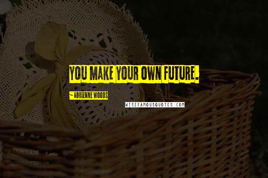 Adrienne Woods Quotes: You make your own future.