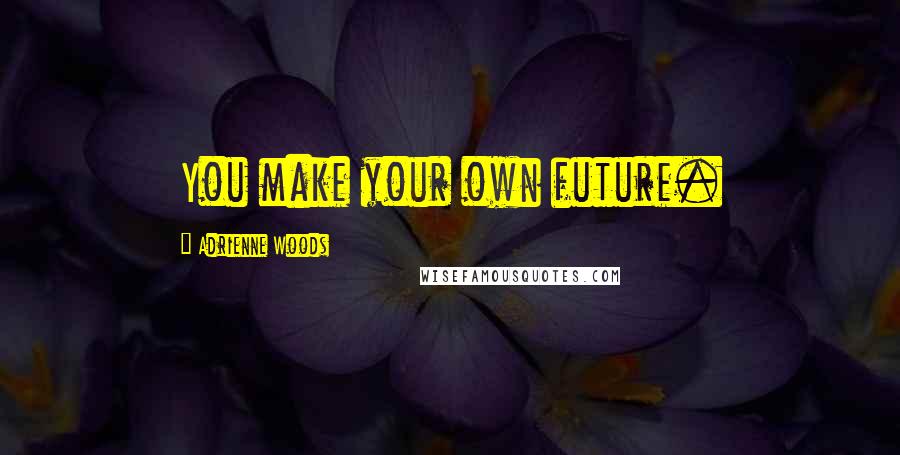 Adrienne Woods Quotes: You make your own future.