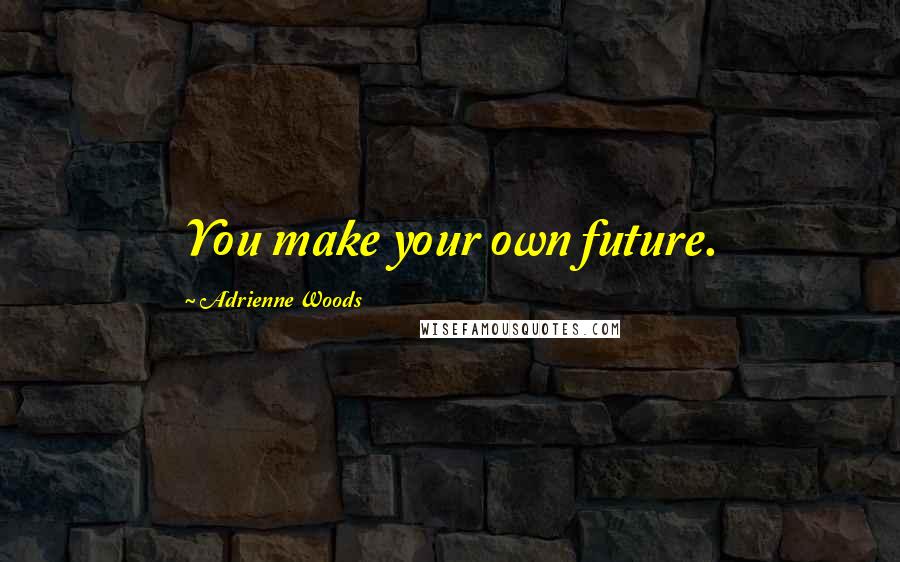 Adrienne Woods Quotes: You make your own future.