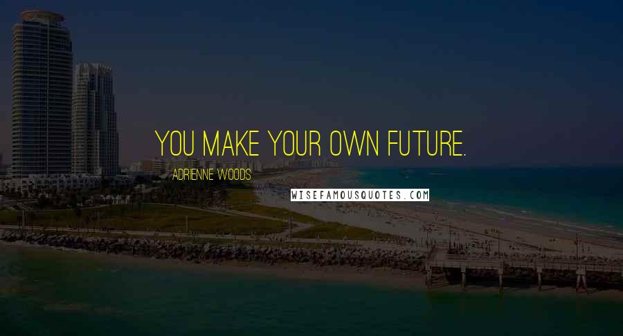 Adrienne Woods Quotes: You make your own future.