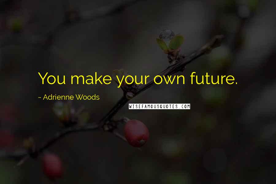 Adrienne Woods Quotes: You make your own future.