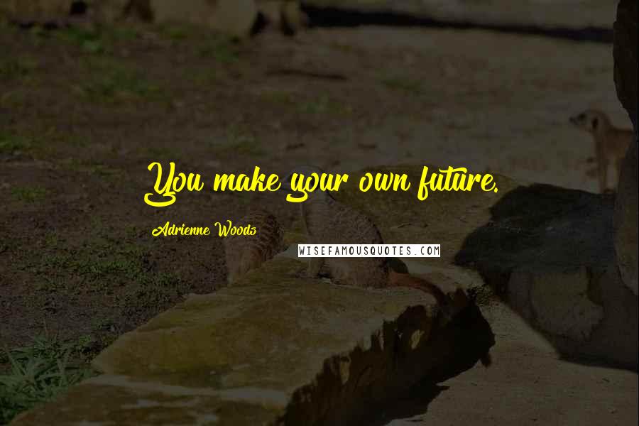 Adrienne Woods Quotes: You make your own future.