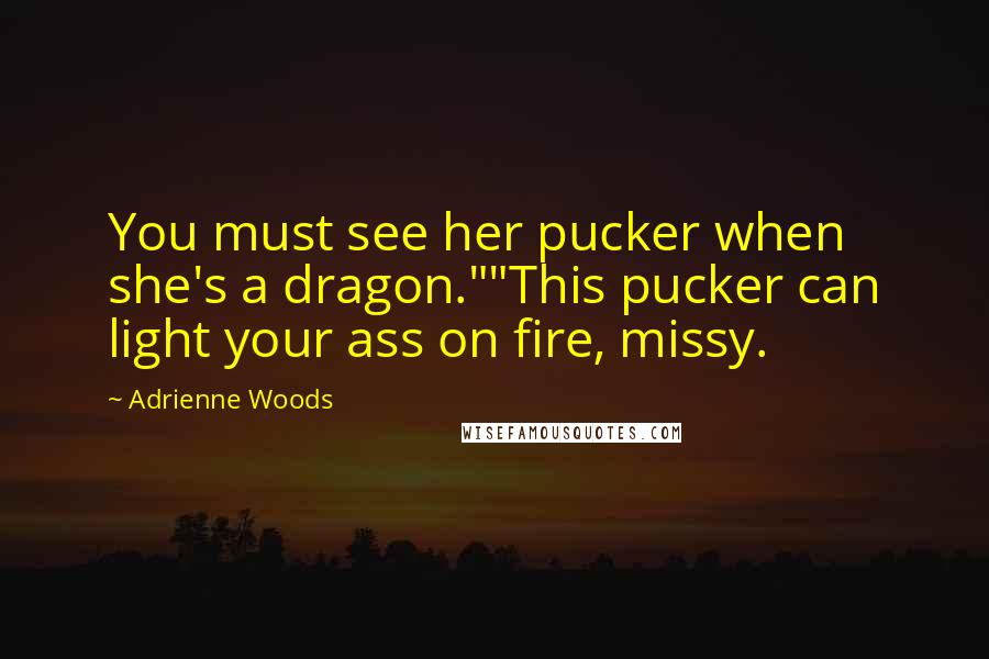 Adrienne Woods Quotes: You must see her pucker when she's a dragon.""This pucker can light your ass on fire, missy.