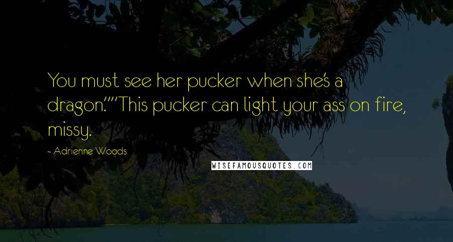 Adrienne Woods Quotes: You must see her pucker when she's a dragon.""This pucker can light your ass on fire, missy.