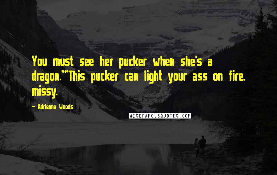 Adrienne Woods Quotes: You must see her pucker when she's a dragon.""This pucker can light your ass on fire, missy.