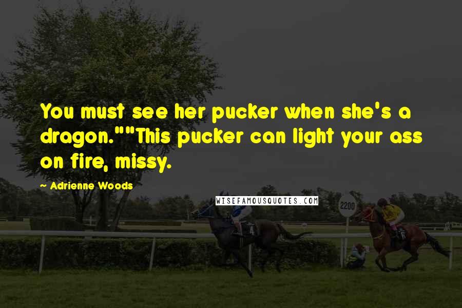 Adrienne Woods Quotes: You must see her pucker when she's a dragon.""This pucker can light your ass on fire, missy.