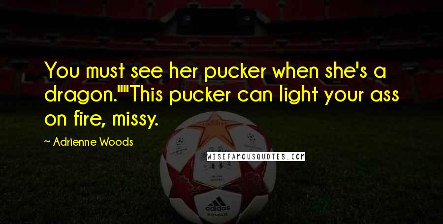 Adrienne Woods Quotes: You must see her pucker when she's a dragon.""This pucker can light your ass on fire, missy.