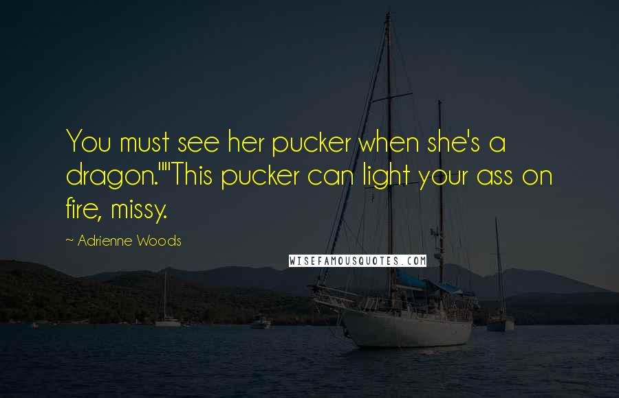 Adrienne Woods Quotes: You must see her pucker when she's a dragon.""This pucker can light your ass on fire, missy.