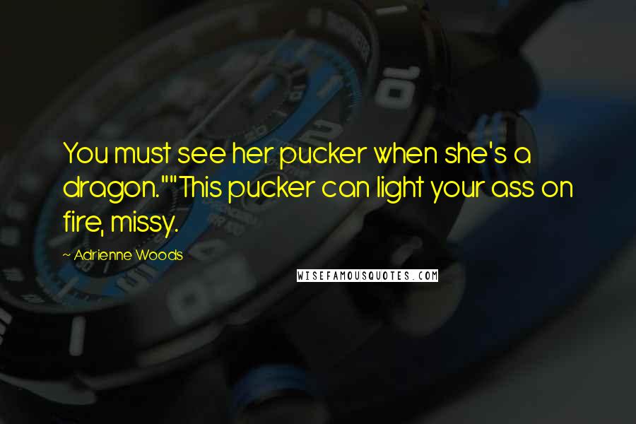 Adrienne Woods Quotes: You must see her pucker when she's a dragon.""This pucker can light your ass on fire, missy.