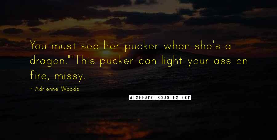 Adrienne Woods Quotes: You must see her pucker when she's a dragon.""This pucker can light your ass on fire, missy.