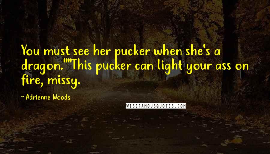 Adrienne Woods Quotes: You must see her pucker when she's a dragon.""This pucker can light your ass on fire, missy.