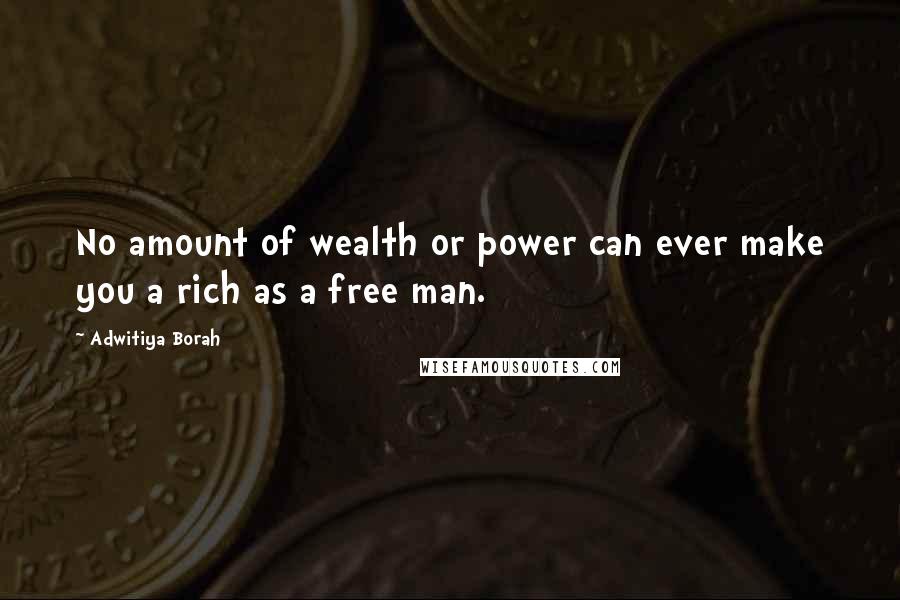 Adwitiya Borah Quotes: No amount of wealth or power can ever make you a rich as a free man.