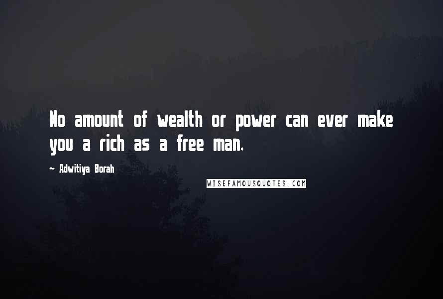 Adwitiya Borah Quotes: No amount of wealth or power can ever make you a rich as a free man.