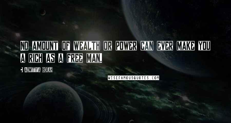 Adwitiya Borah Quotes: No amount of wealth or power can ever make you a rich as a free man.