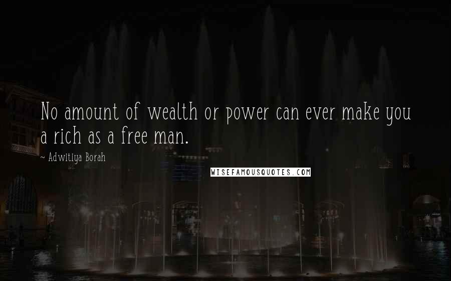 Adwitiya Borah Quotes: No amount of wealth or power can ever make you a rich as a free man.